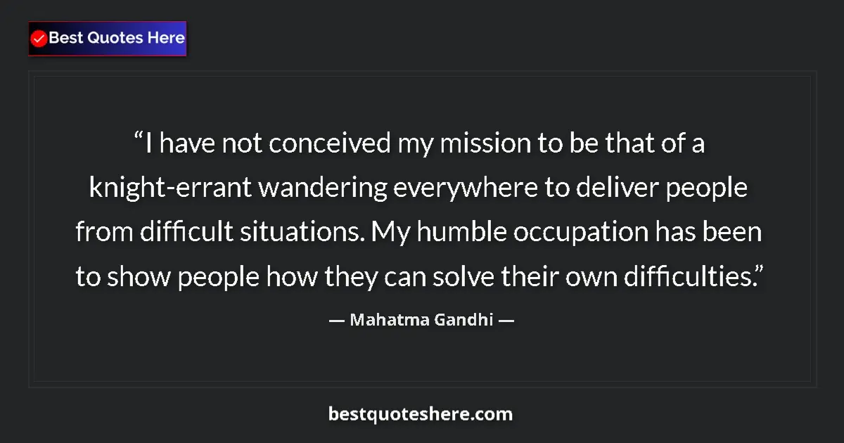 Quote by Mahatma Gandhi: I have not conceived my mission to be that of a knight-errant wandering everywhere to deliver people...