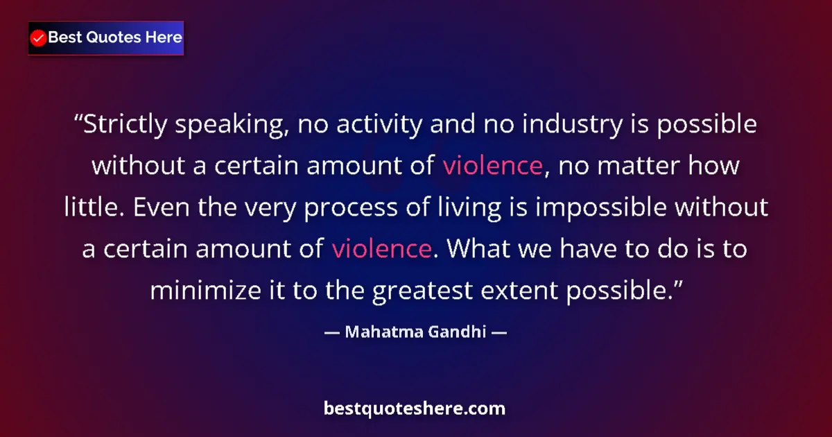 Image for the quote by Mahatma Gandhi: Strictly speaking, no activity and no industry is possible without a certain amount of violence, no ...