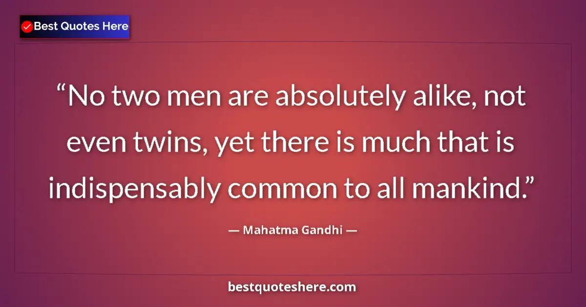 Image for the quote by Mahatma Gandhi: No two men are absolutely alike, not even twins, yet there is much that is indispensably common to a...