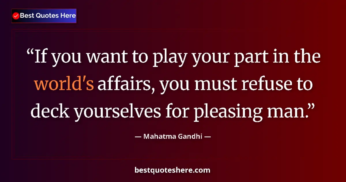 Quote by Mahatma Gandhi: If you want to play your part in the world's affairs, you must refuse to deck yourselves for pleasin...