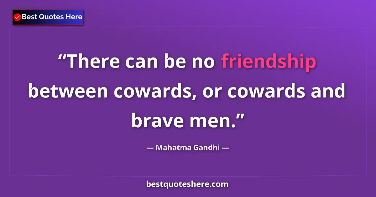 Quote by Mahatma Gandhi: There can be no friendship between cowards, or cowards and brave men....