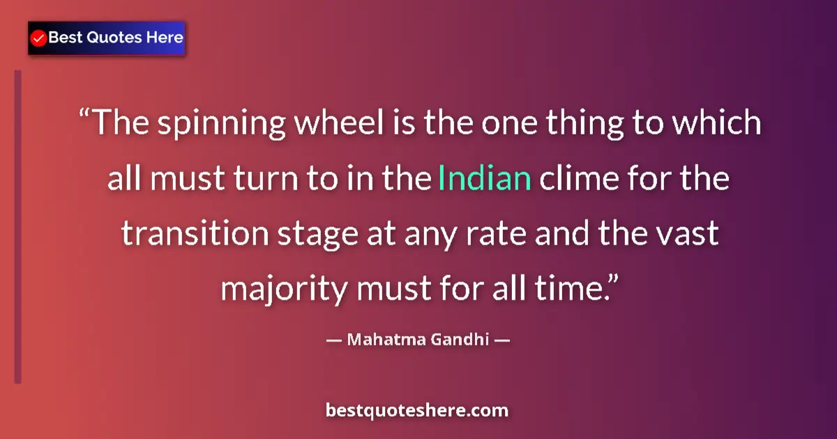 Quote by Mahatma Gandhi: The spinning wheel is the one thing to which all must turn to in the Indian clime for the transition...
