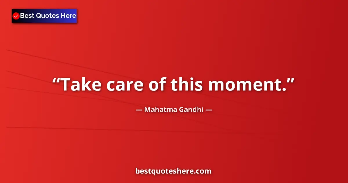 Mahatma Gandhi quote: "Take care of this moment."