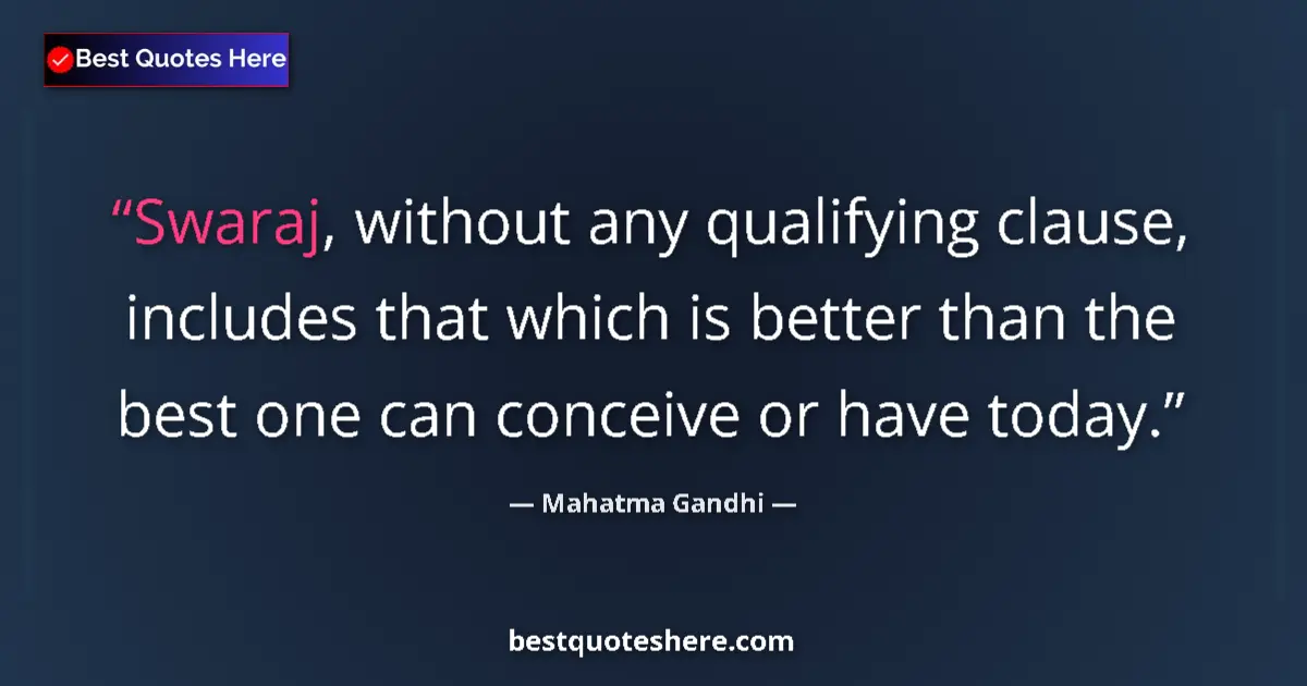 Quote by Mahatma Gandhi: Swaraj, without any qualifying clause, includes that which is better than the best one can conceive ...