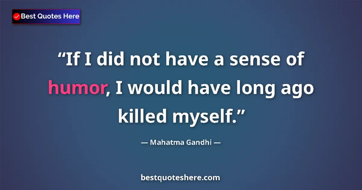 Quote by Mahatma Gandhi: If I did not have a sense of humor, I would have long ago killed myself....