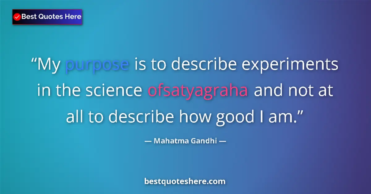 Image for the quote by Mahatma Gandhi: My purpose is to describe experiments in the science ofsatyagraha and not at all to describe how goo...
