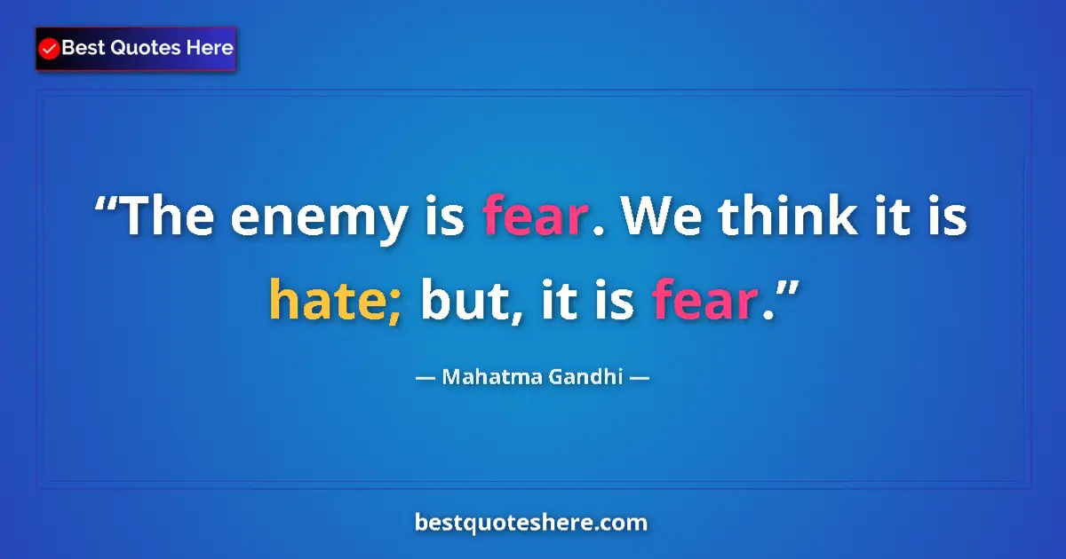 Quote by Mahatma Gandhi: The enemy is fear. We think it is hate; but, it is fear....