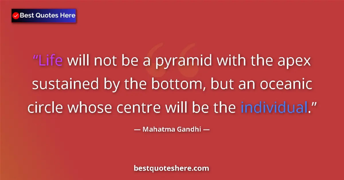 Quote by Mahatma Gandhi: Life will not be a pyramid with the apex sustained by the bottom, but an oceanic circle whose centre...