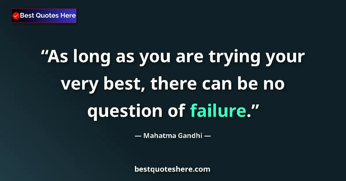 Quote by Mahatma Gandhi: As long as you are trying your very best, there can be no question of failure....