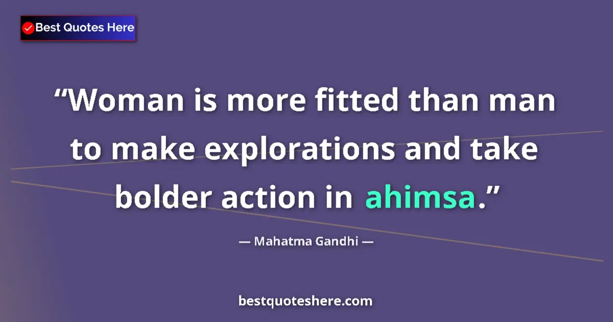 Quote by Mahatma Gandhi: Woman is more fitted than man to make explorations and take bolder action in ahimsa....
