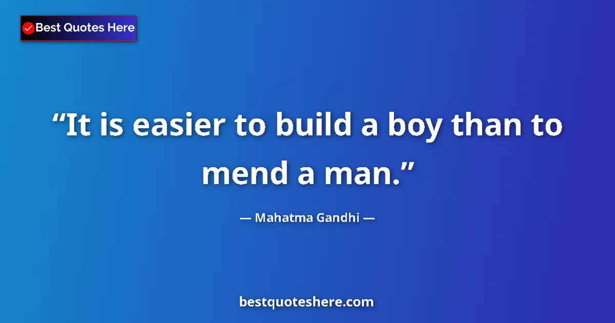 Quote by Mahatma Gandhi: It is easier to build a boy than to mend a man....