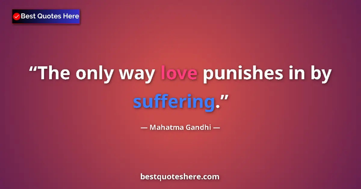 Quote by Mahatma Gandhi: The only way love punishes in by suffering....