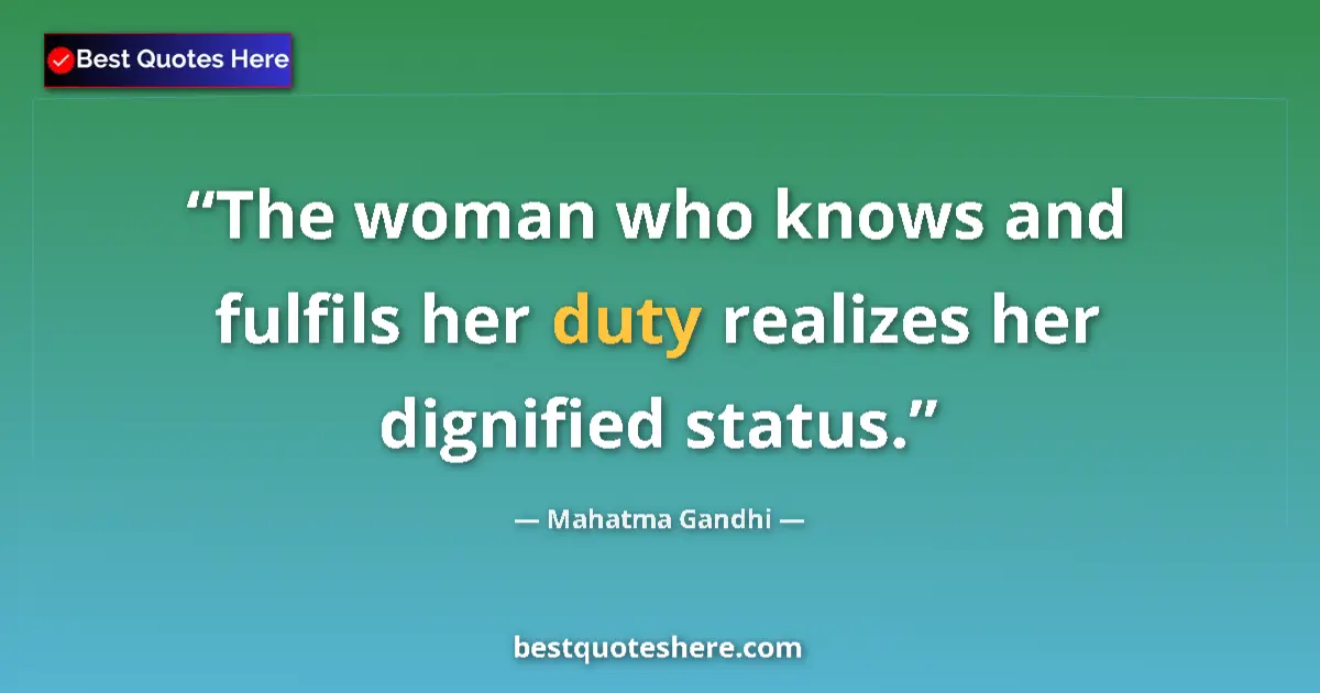 Quote by Mahatma Gandhi: The woman who knows and fulfils her duty realizes her dignified status....