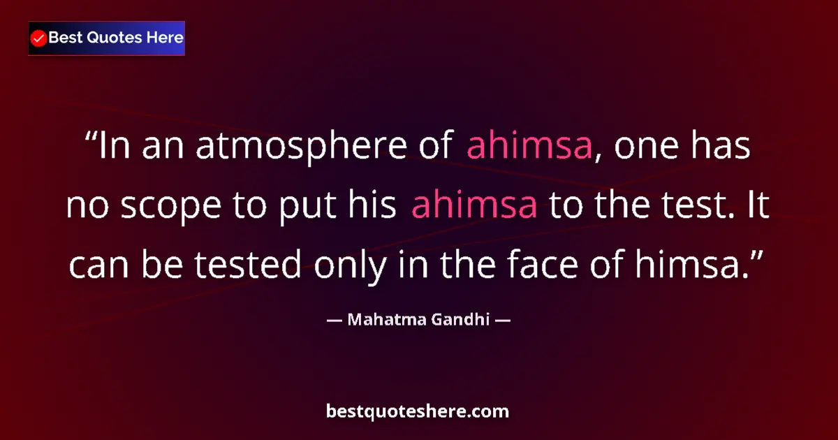 Quote by Mahatma Gandhi: In an atmosphere of ahimsa, one has no scope to put his ahimsa to the test. It can be tested only in...