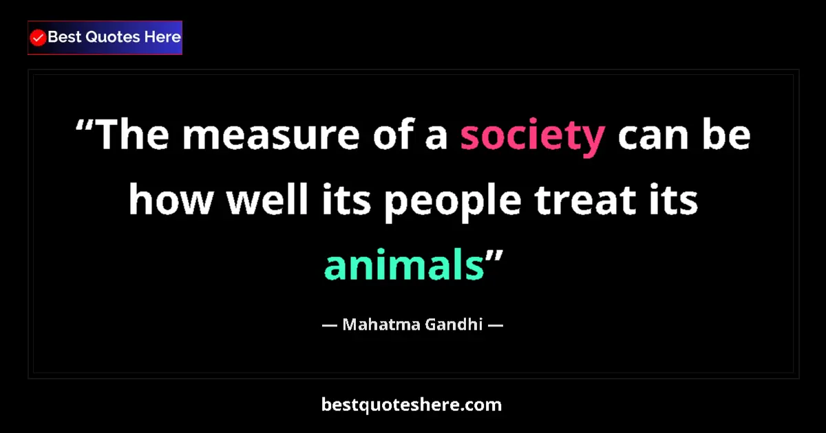 Image for the quote by Mahatma Gandhi: The measure of a society can be how well its people treat its animals...