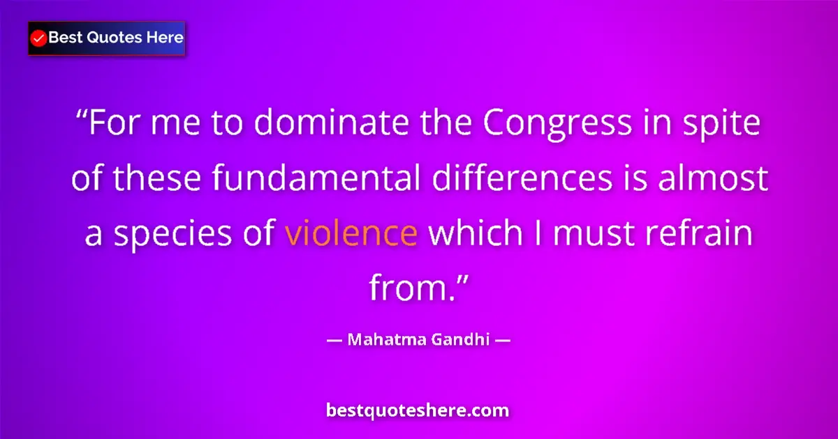 Image for the quote by Mahatma Gandhi: For me to dominate the Congress in spite of these fundamental differences is almost a species of vio...