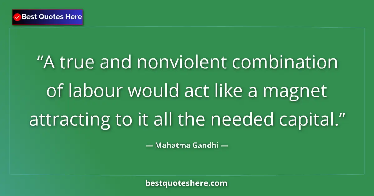 Quote by Mahatma Gandhi: A true and nonviolent combination of labour would act like a magnet attracting to it all the needed ...