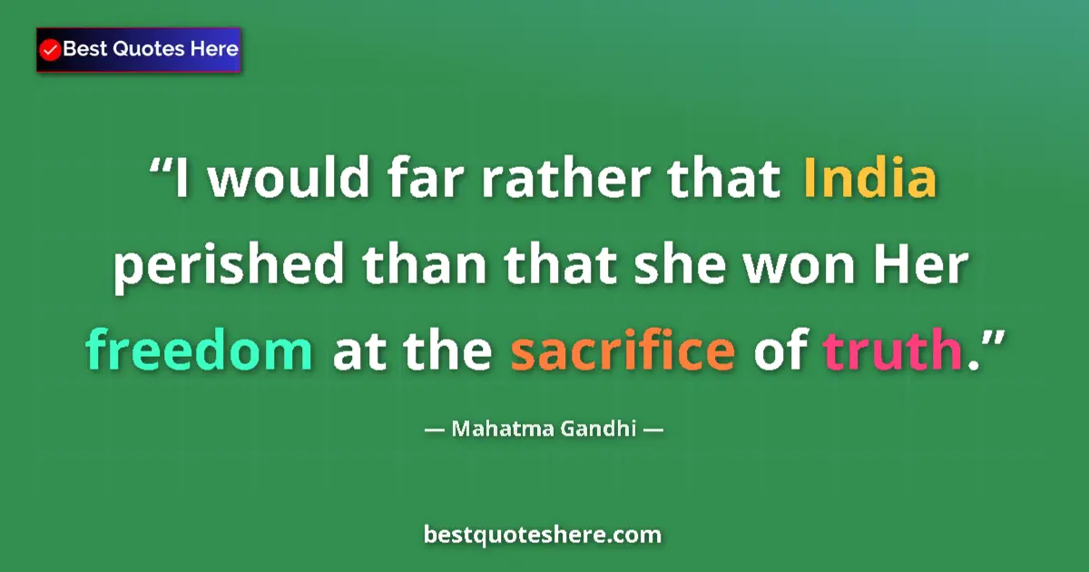 Image for the quote by Mahatma Gandhi: I would far rather that India perished than that she won Her freedom at the sacrifice of truth....