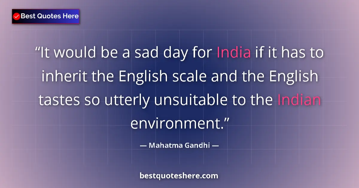 Quote by Mahatma Gandhi: It would be a sad day for India if it has to inherit the English scale and the English tastes so utt...