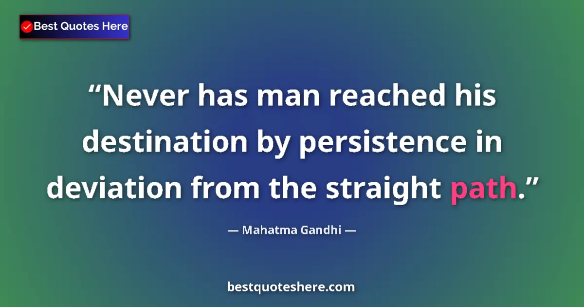 Quote by Mahatma Gandhi: Never has man reached his destination by persistence in deviation from the straight path....