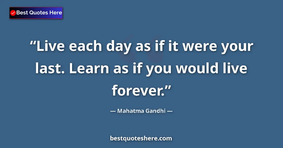 Quote by Mahatma Gandhi: Live each day as if it were your last. Learn as if you would live forever....