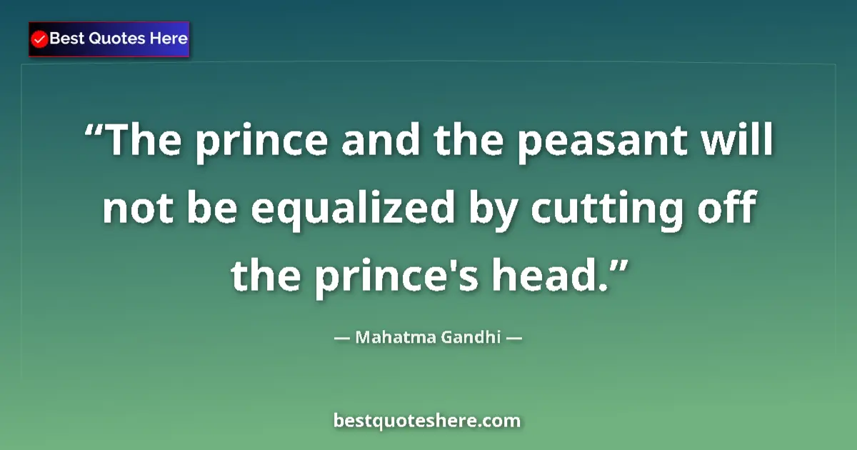 Quote by Mahatma Gandhi: The prince and the peasant will not be equalized by cutting off the prince's head....