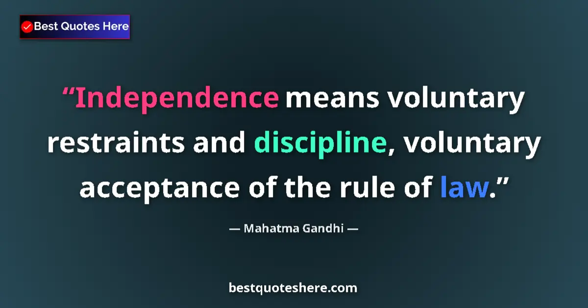 Quote by Mahatma Gandhi: Independence means voluntary restraints and discipline, voluntary acceptance of the rule of law....