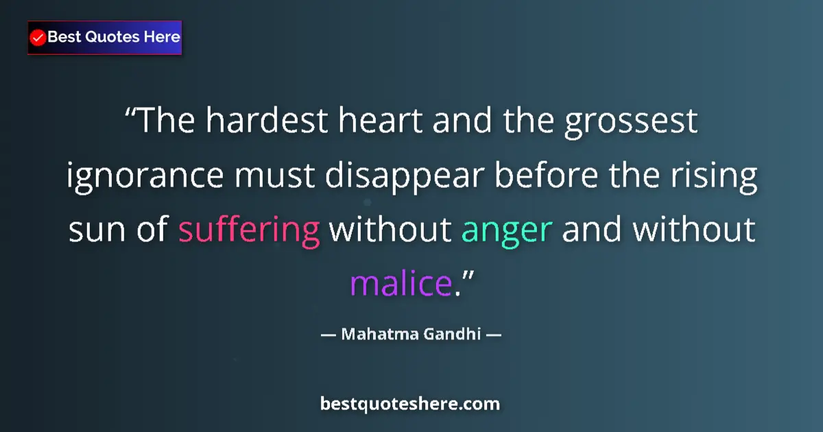 Quote by Mahatma Gandhi: The hardest heart and the grossest ignorance must disappear before the rising sun of suffering witho...