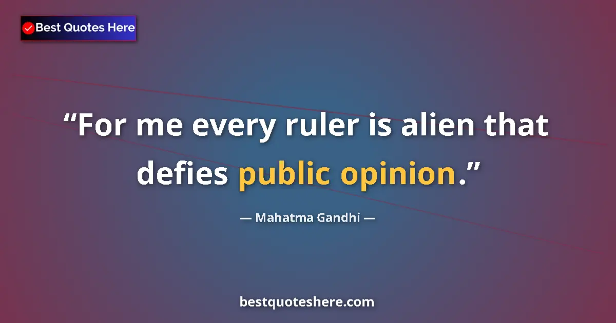 Quote by Mahatma Gandhi: For me every ruler is alien that defies public opinion....