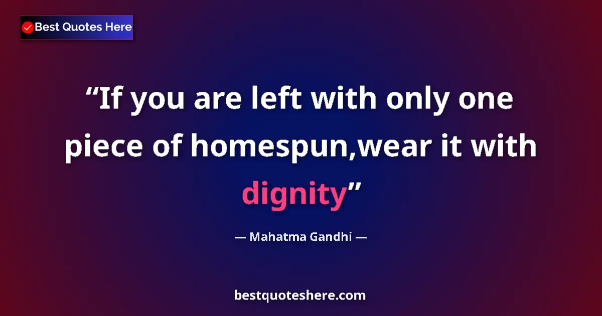 Quote by Mahatma Gandhi: If you are left with only one piece of homespun,wear it with dignity...