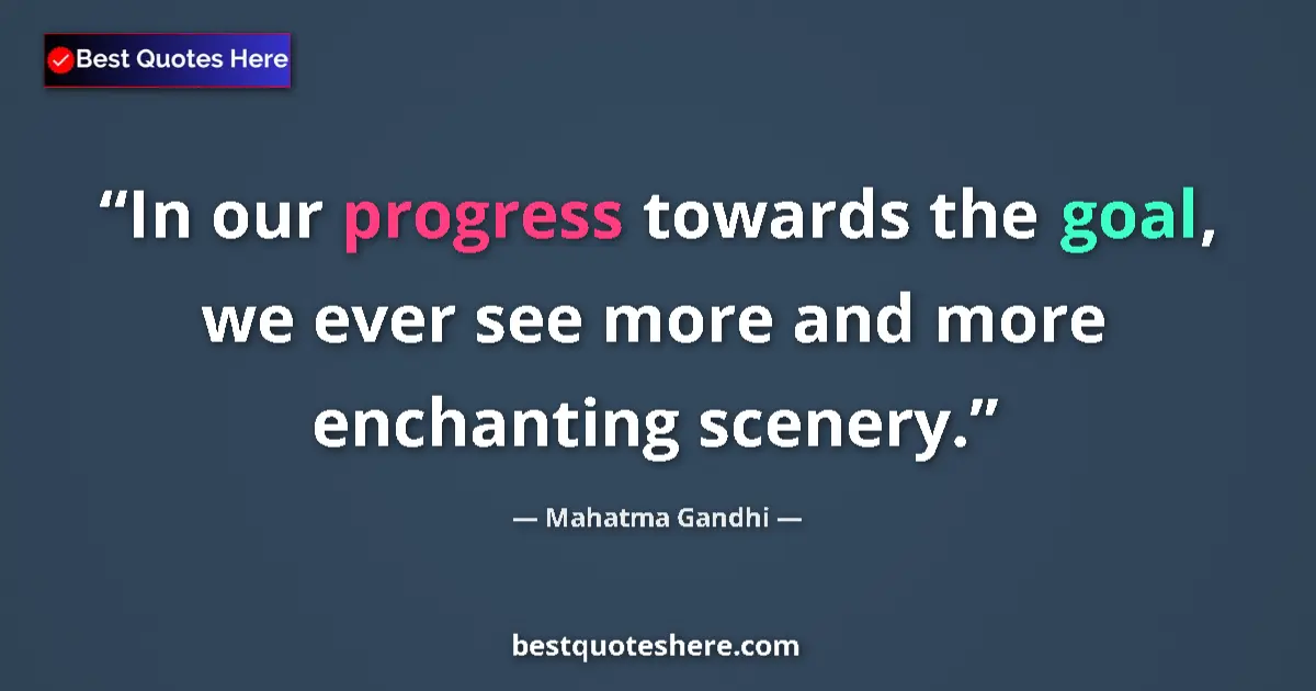 Quote by Mahatma Gandhi: In our progress towards the goal, we ever see more and more enchanting scenery....