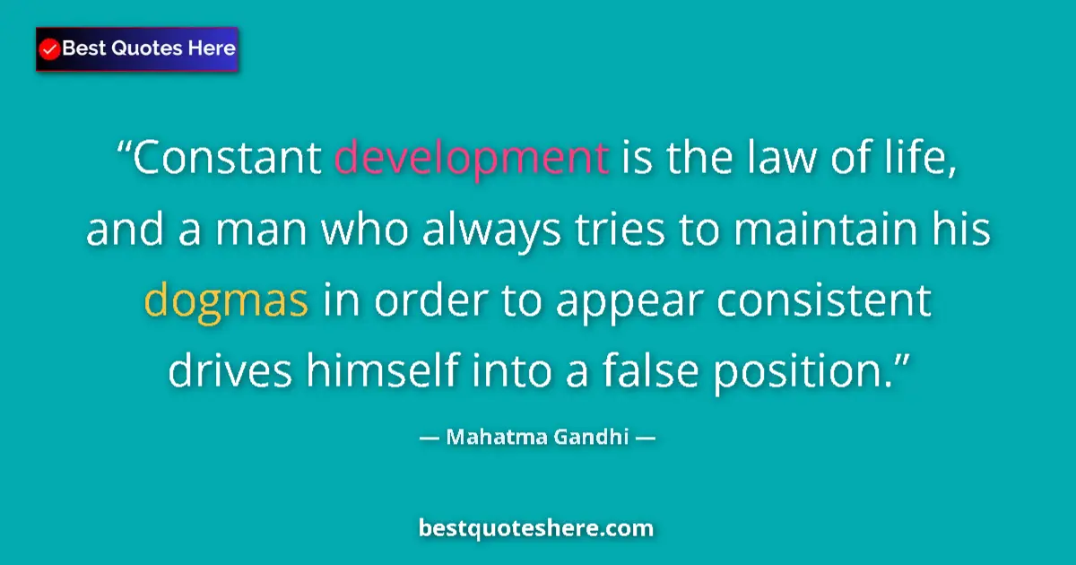 Quote by Mahatma Gandhi: Constant development is the law of life, and a man who always tries to maintain his dogmas in order ...