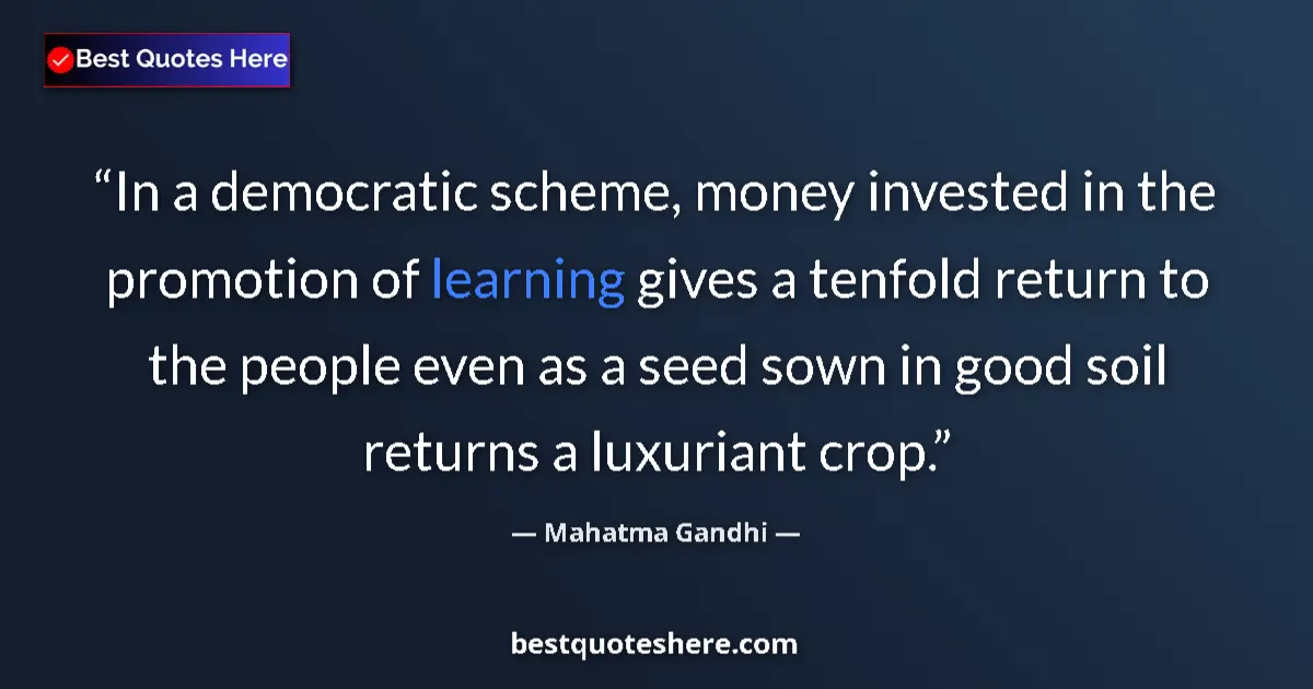 Quote by Mahatma Gandhi: In a democratic scheme, money invested in the promotion of learning gives a tenfold return to the pe...