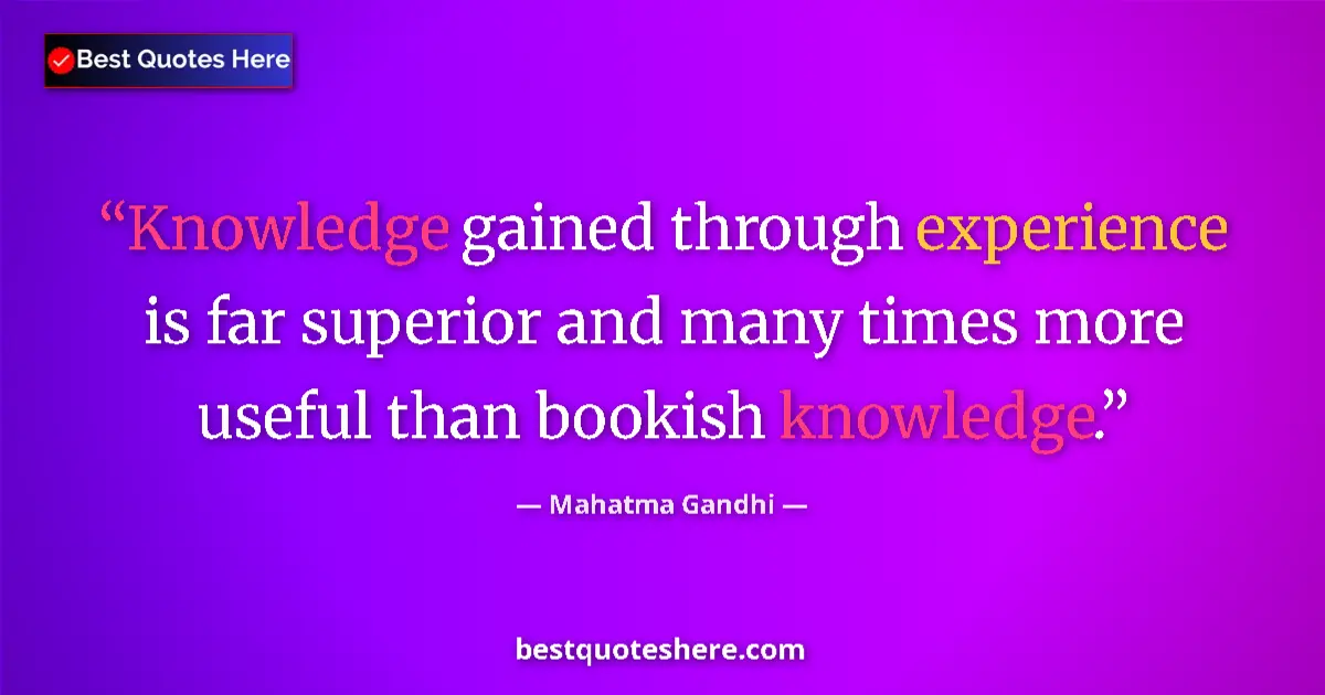Quote by Mahatma Gandhi: Knowledge gained through experience is far superior and many times more useful than bookish knowledg...