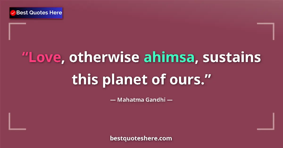 Quote by Mahatma Gandhi: Love, otherwise ahimsa, sustains this planet of ours....