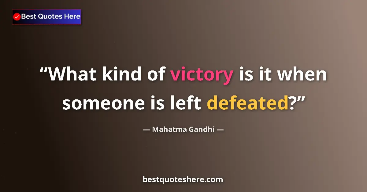 Quote by Mahatma Gandhi: What kind of victory is it when someone is left defeated?...