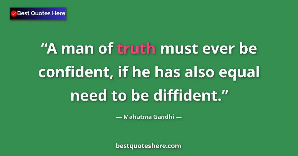 Image for the quote by Mahatma Gandhi: A man of truth must ever be confident, if he has also equal need to be diffident....