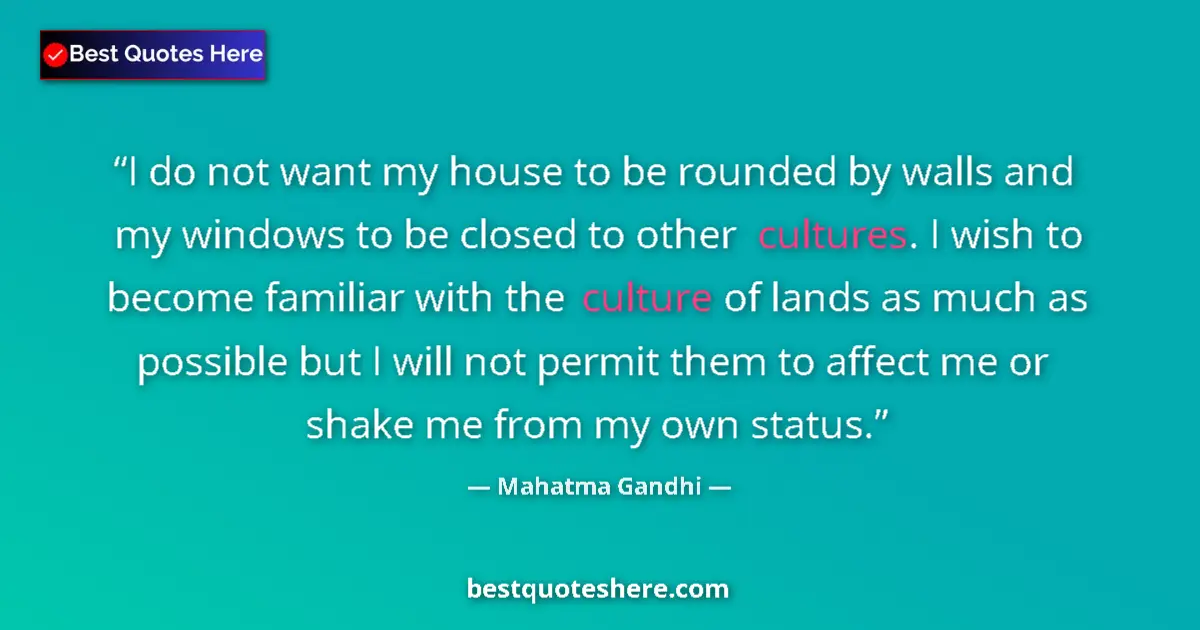 Quote by Mahatma Gandhi: I do not want my house to be rounded by walls and my windows to be closed to other cultures. I wish ...
