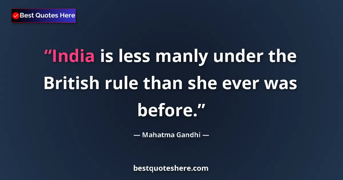 Quote by Mahatma Gandhi: India is less manly under the British rule than she ever was before....