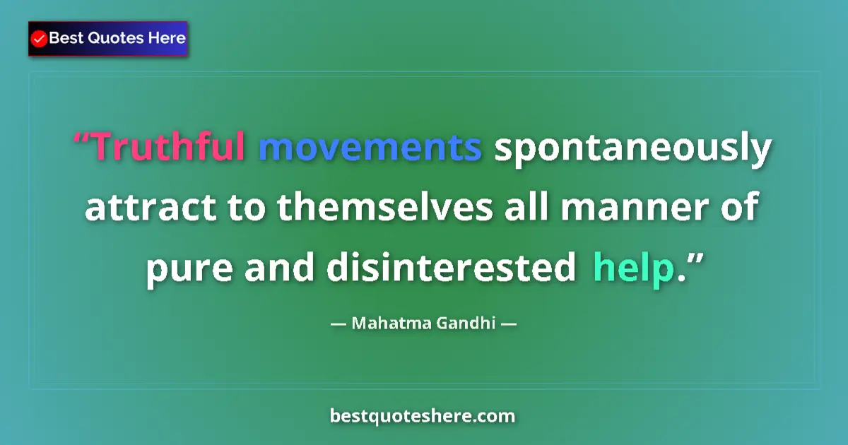 Quote by Mahatma Gandhi: Truthful movements spontaneously attract to themselves all manner of pure and disinterested help....
