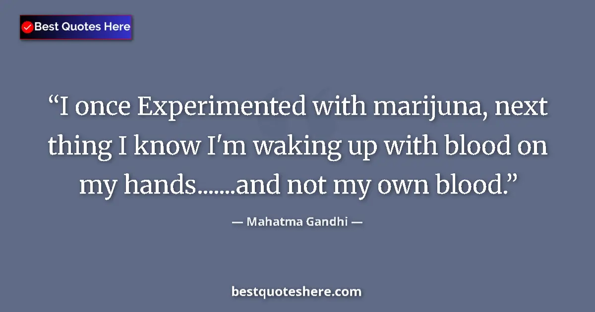 Quote by Mahatma Gandhi: I once Experimented with marijuna, next thing I know I'm waking up with blood on my hands.......and ...