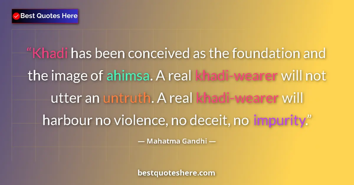 Quote by Mahatma Gandhi: Khadi has been conceived as the foundation and the image of ahimsa. A real khadi-wearer will not utt...