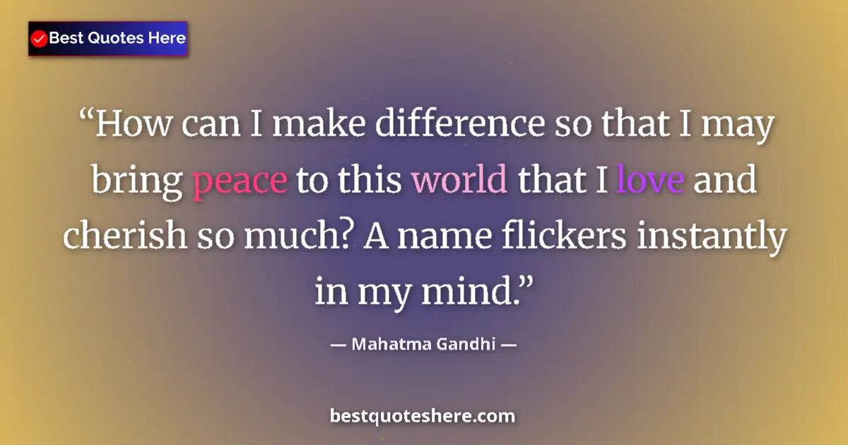 Quote by Mahatma Gandhi: How can I make difference so that I may bring peace to this world that I love and cherish so much? A...
