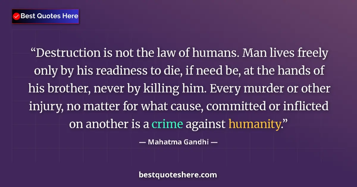 Quote by Mahatma Gandhi: Destruction is not the law of humans. Man lives freely only by his readiness to die, if need be, at ...
