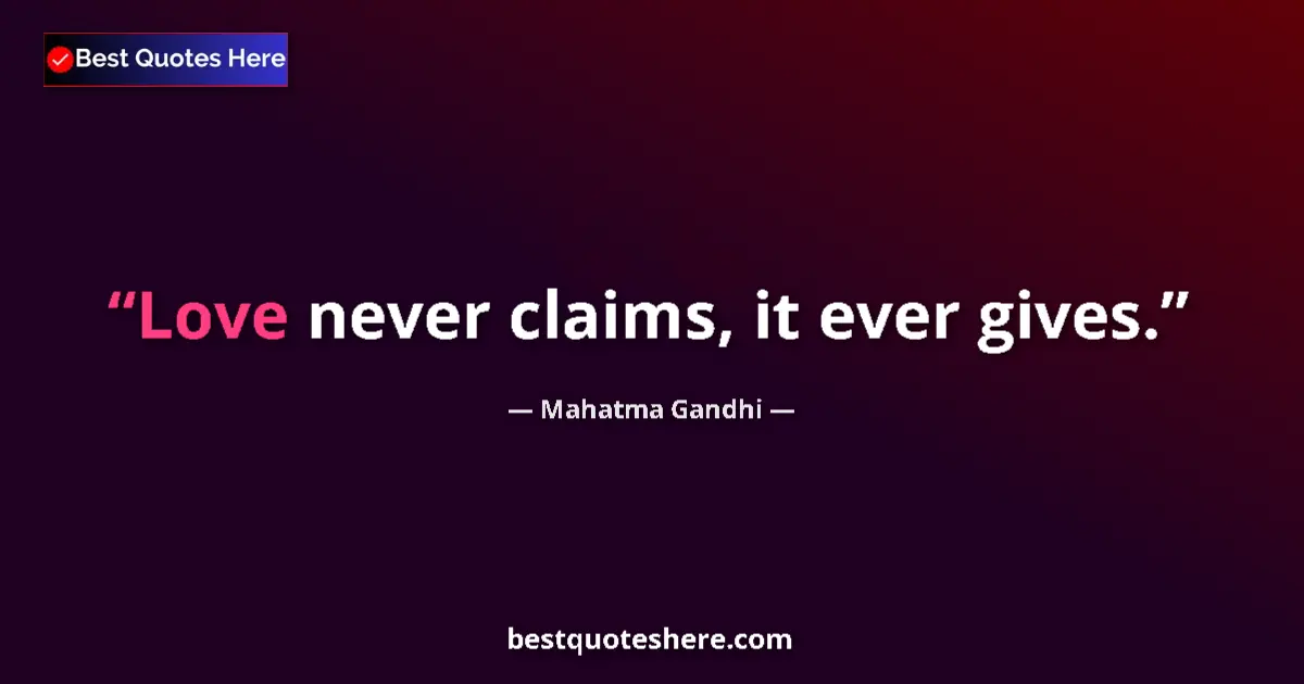 Quote by Mahatma Gandhi: Love never claims, it ever gives....