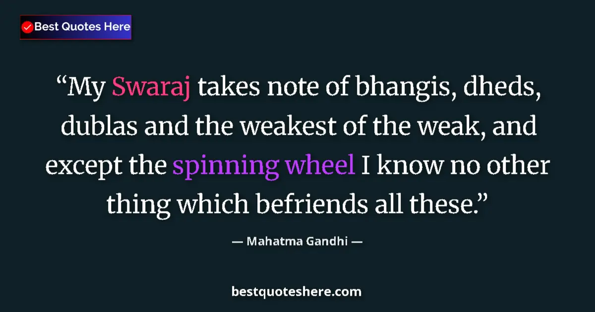 Quote by Mahatma Gandhi: My Swaraj takes note of bhangis, dheds, dublas and the weakest of the weak, and except the spinning ...