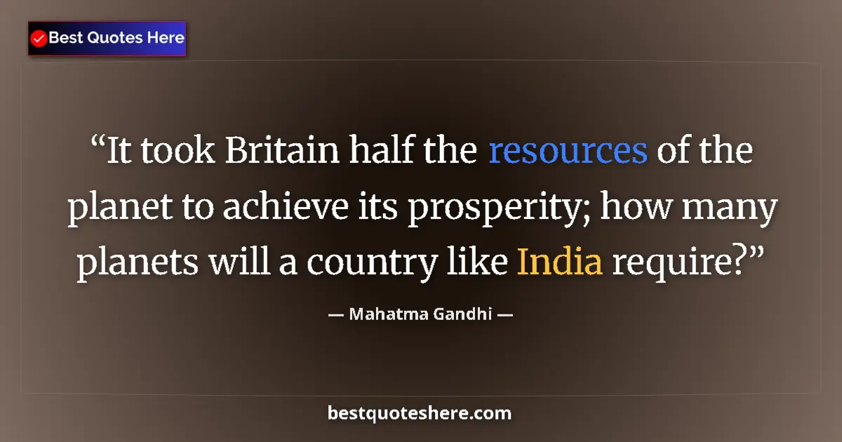 Quote by Mahatma Gandhi: It took Britain half the resources of the planet to achieve its prosperity; how many planets will a ...