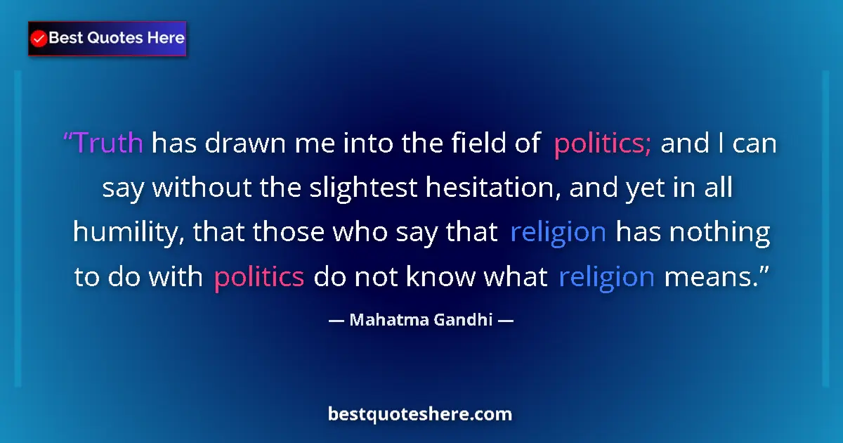 Quote by Mahatma Gandhi: Truth has drawn me into the field of politics; and I can say without the slightest hesitation, and y...