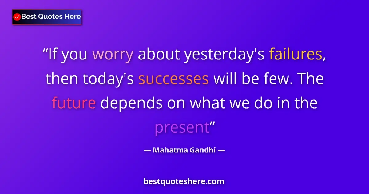 Quote by Mahatma Gandhi: If you worry about yesterday's failures, then today's successes will be few. The future depends on w...