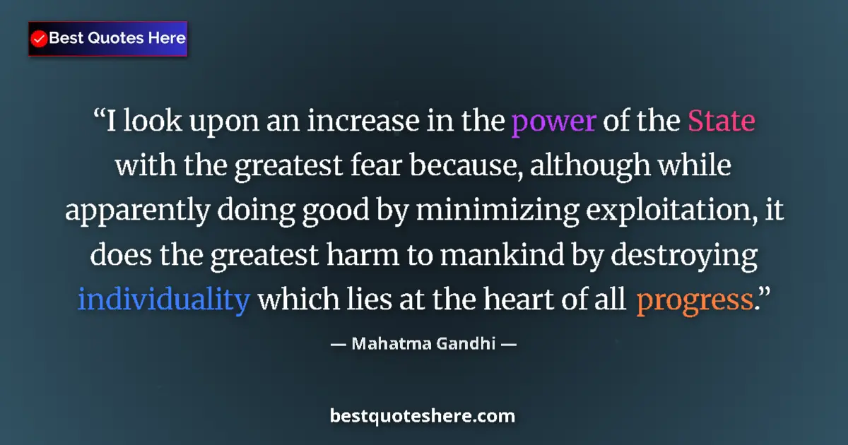 Quote by Mahatma Gandhi: I look upon an increase in the power of the State with the greatest fear because, although while app...